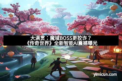 大满贯：魔域BOSS更狡诈？《传奇世界》全新智能AI震撼曝光