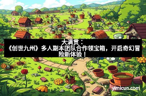 大满贯：《创世九州》多人副本团队合作领宝箱，开启奇幻冒险新体验！